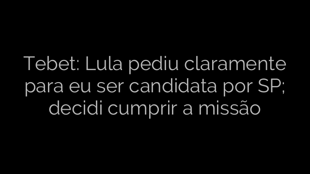 ​Tebet: Lula pediu claramente para eu ser candidata por SP; decidi cumprir a missão 
